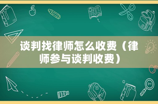 談判找律師怎么收費（律師參與談判收費）