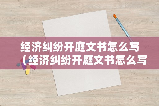 經濟糾紛開庭文書怎么寫（經濟糾紛開庭文書怎么寫范文）