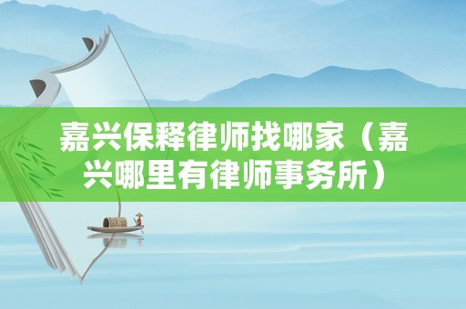 嘉興保釋律師找哪家（嘉興哪里有律師事務所）