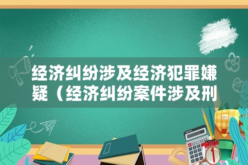 經濟糾紛涉及經濟犯罪嫌疑（經濟糾紛案件涉及刑事犯罪）