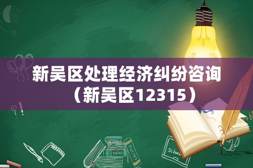 新吳區處理經濟糾紛咨詢（新吳區12315）