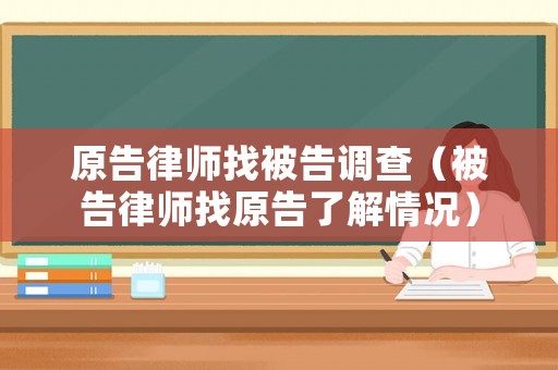 原告律師找被告調(diào)查（被告律師找原告了解情況）