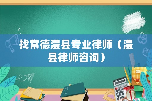 找常德澧縣專業律師（澧縣律師咨詢）