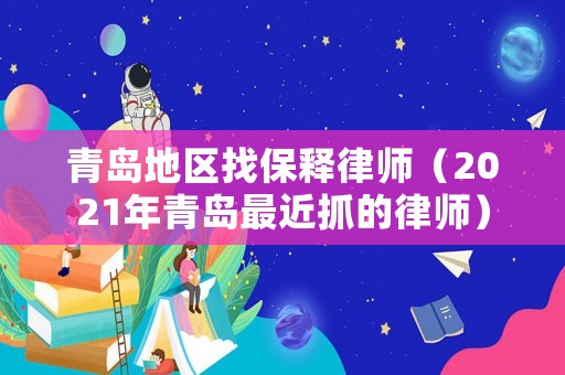 青島地區(qū)找保釋律師（2021年青島最近抓的律師）