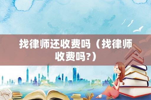 找律師還收費(fèi)嗎（找律師收費(fèi)嗎?）