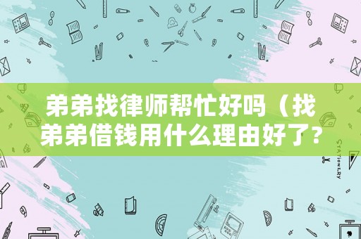 弟弟找律師幫忙好嗎（找弟弟借錢用什么理由好了?）