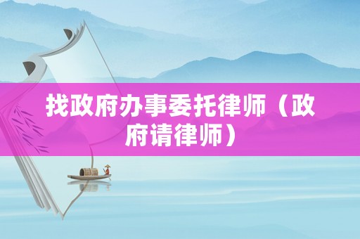 找政府辦事委托律師（政府請律師）