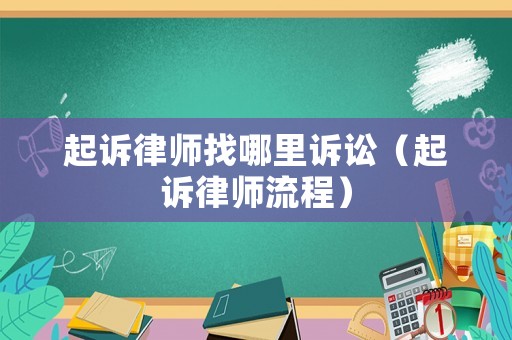起訴律師找哪里訴訟（起訴律師流程）