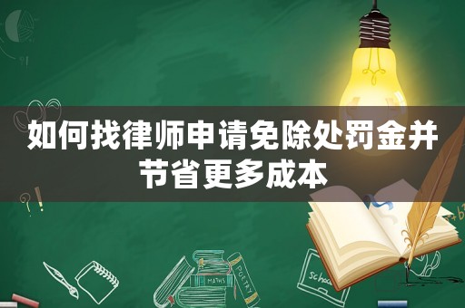 如何找律師申請免除處罰金并節省更多成本