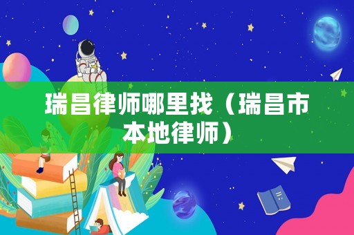 瑞昌律師哪里找（瑞昌市本地律師）