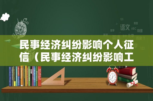 民事經(jīng)濟糾紛影響個人征信（民事經(jīng)濟糾紛影響工作嗎）