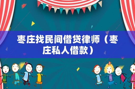 棗莊找民間借貸律師（棗莊私人借款）