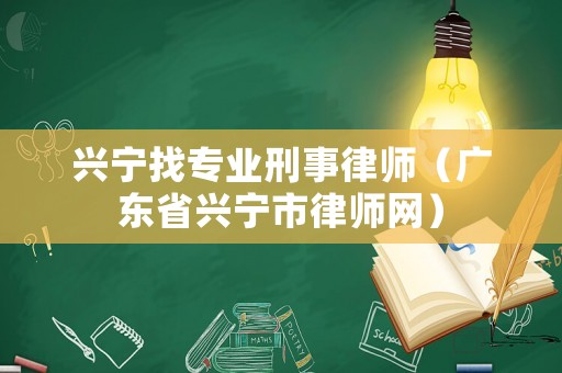 興寧找專業刑事律師（廣東省興寧市律師網）