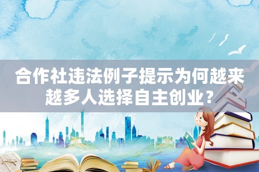 合作社違法例子提示為何越來越多人選擇自主創業？