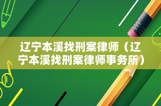 遼寧本溪找刑案律師（遼寧本溪找刑案律師事務(wù)所）