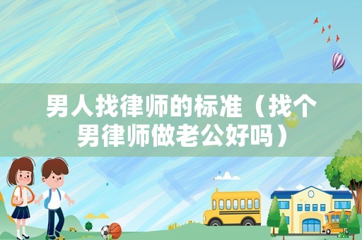 男人找律師的標準（找個男律師做老公好嗎）