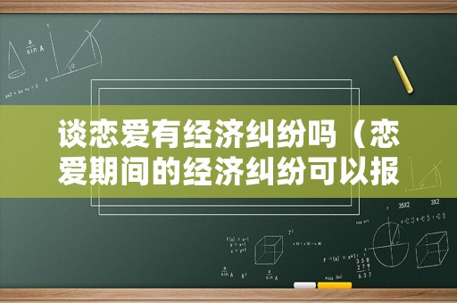 談戀愛有經濟糾紛嗎（戀愛期間的經濟糾紛可以報警嗎?）