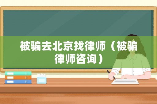 被騙去北京找律師（被騙律師咨詢）