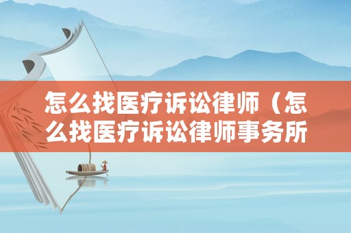 怎么找醫(yī)療訴訟律師（怎么找醫(yī)療訴訟律師事務(wù)所）