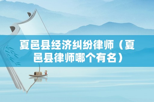 夏邑縣經濟糾紛律師（夏邑縣律師哪個有名）
