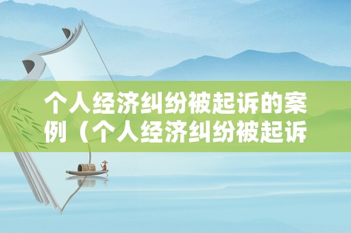 個人經濟糾紛被起訴的案例（個人經濟糾紛被起訴的案例有哪些）