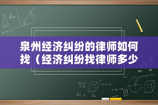 泉州經濟糾紛的律師如何找（經濟糾紛找律師多少錢）