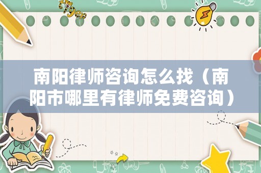 南陽律師咨詢怎么找（南陽市哪里有律師免費咨詢）