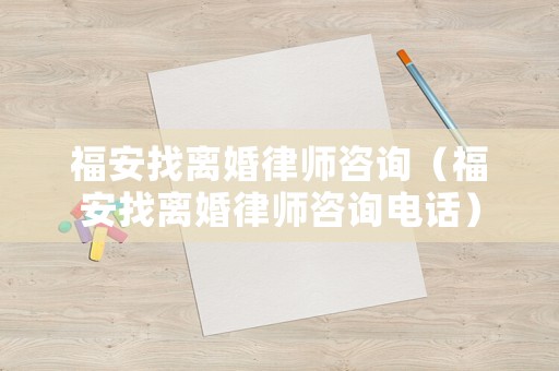 福安找離婚律師咨詢（福安找離婚律師咨詢電話）
