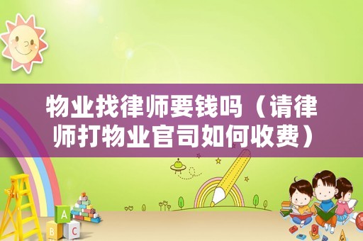 物業找律師要錢嗎（請律師打物業官司如何收費）