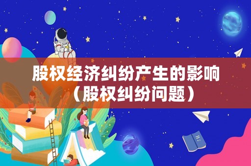 股權經濟糾紛產生的影響（股權糾紛問題）