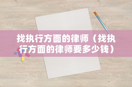 找執行方面的律師（找執行方面的律師要多少錢）