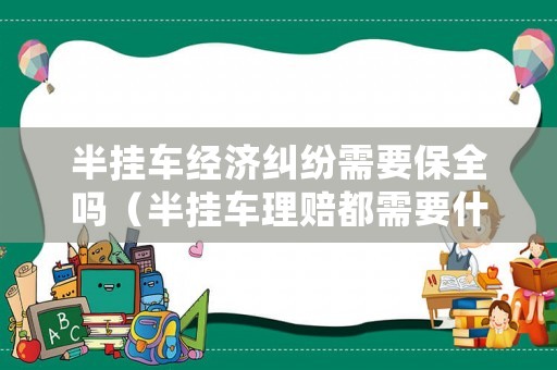 半掛車經濟糾紛需要保全嗎（半掛車理賠都需要什么手續）
