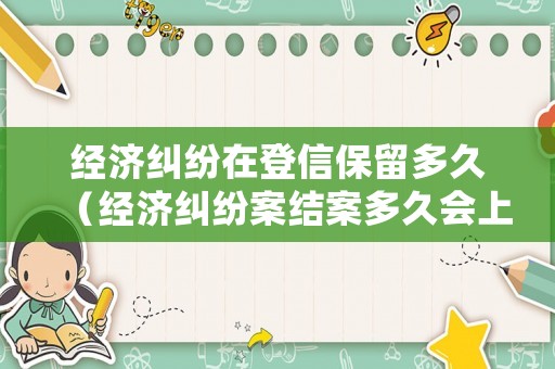 經濟糾紛在登信保留多久（經濟糾紛案結案多久會上征信）
