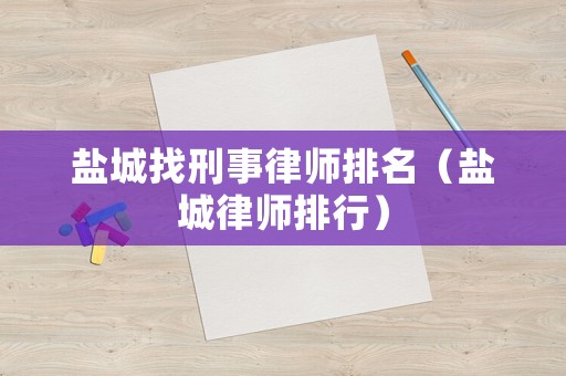 鹽城找刑事律師排名（鹽城律師排行）