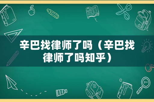 辛巴找律師了嗎（辛巴找律師了嗎知乎）