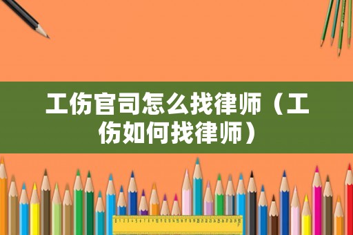 工傷官司怎么找律師（工傷如何找律師）