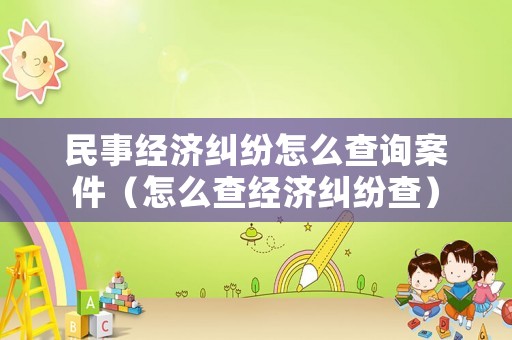 民事經濟糾紛怎么查詢案件（怎么查經濟糾紛查）