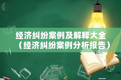 經(jīng)濟(jì)糾紛案例及解釋大全（經(jīng)濟(jì)糾紛案例分析報告）