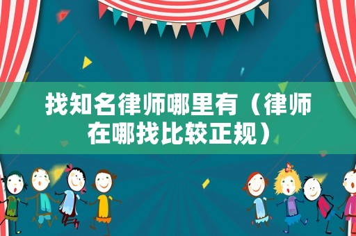 找知名律師哪里有（律師在哪找比較正規）