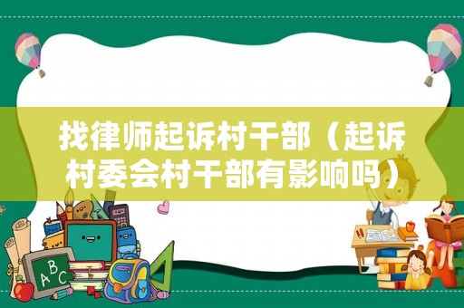 找律師起訴村干部（起訴村委會(huì)村干部有影響嗎）