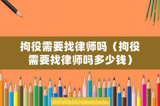 拘役需要找律師嗎（拘役需要找律師嗎多少錢）