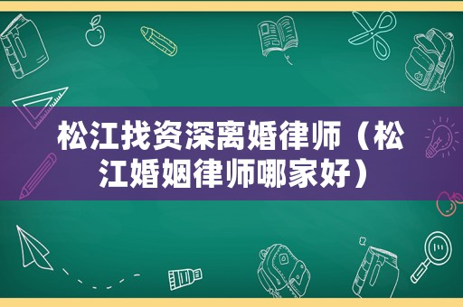 松江找資深離婚律師（松江婚姻律師哪家好）