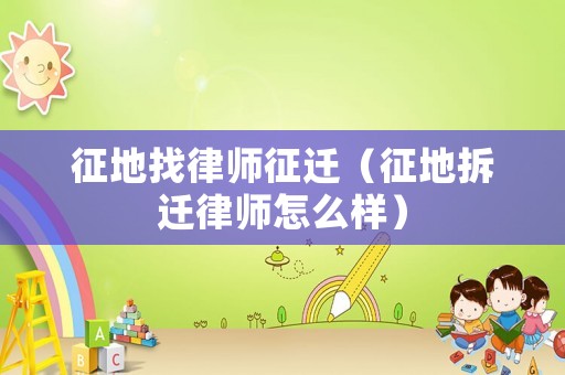 征地找律師征遷（征地拆遷律師怎么樣）