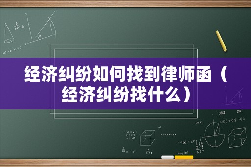 經濟糾紛如何找到律師函（經濟糾紛找什么）