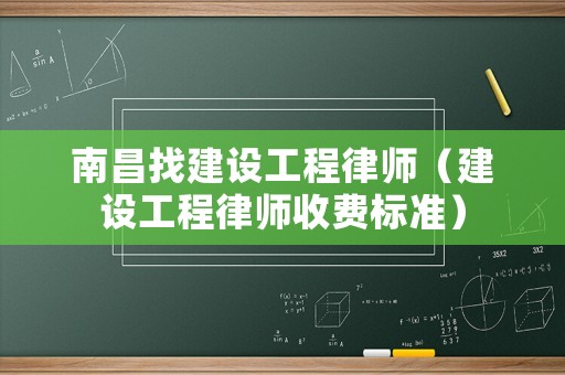 南昌找建設(shè)工程律師（建設(shè)工程律師收費(fèi)標(biāo)準(zhǔn)）