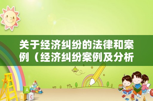 關(guān)于經(jīng)濟糾紛的法律和案例（經(jīng)濟糾紛案例及分析）