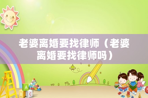 老婆離婚要找律師（老婆離婚要找律師嗎）