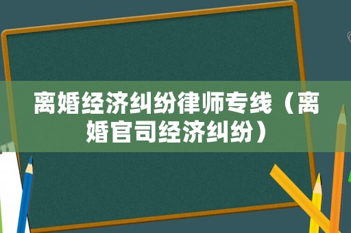 離婚經濟糾紛律師專線（離婚官司經濟糾紛）