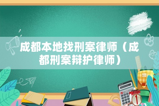 成都本地找刑案律師（成都刑案辯護律師）