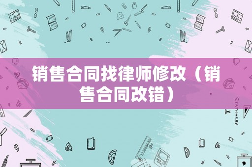 銷售合同找律師修改（銷售合同改錯）